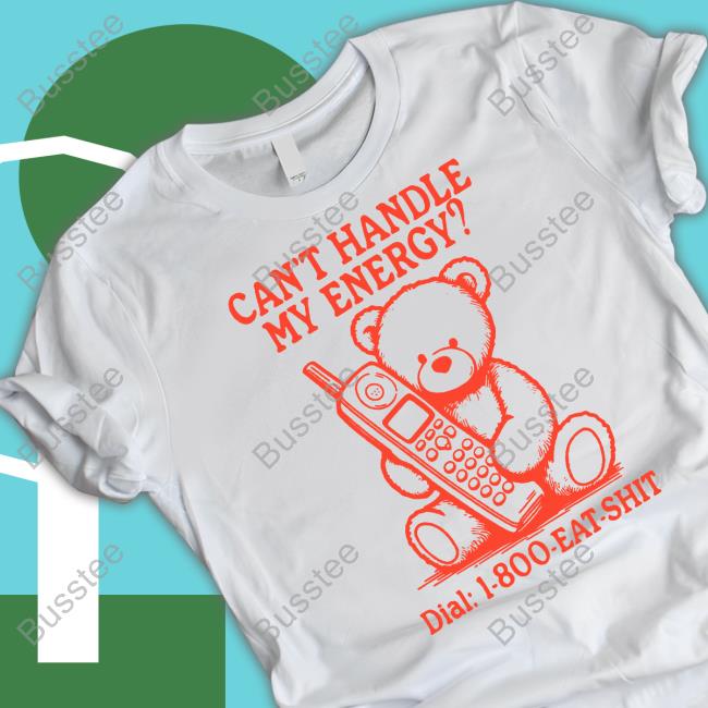 Havenbyerin Can't Handle My Energy Dial 1 800 Eat Shit Tee Shirt
