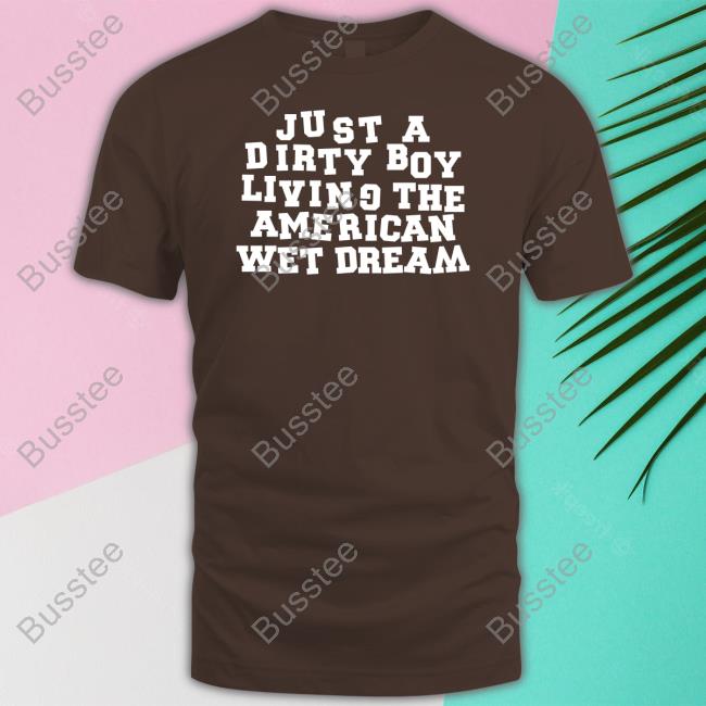 I Don't Carys Just A Dirty Boy Living The American Wet Dream Shirt