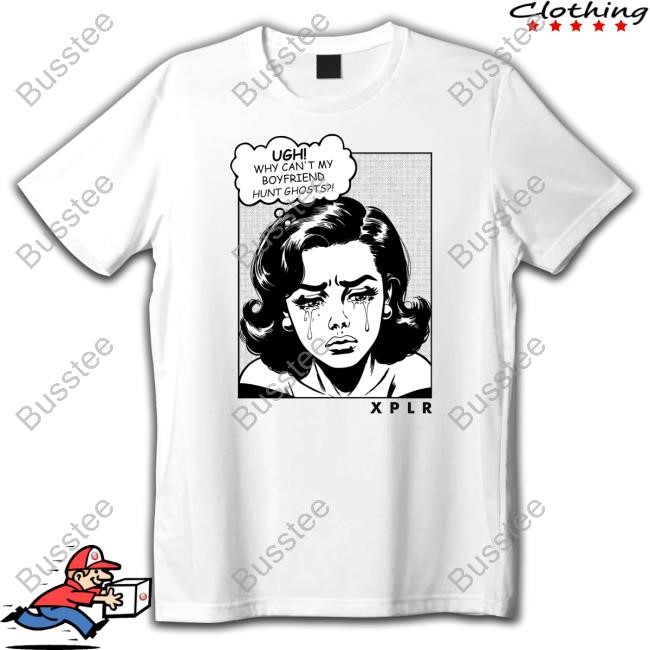 Ugh Why Can't My Boyfriend Hunt Ghost Xplr T Shirt