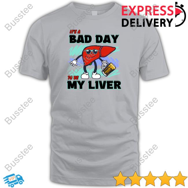 Shitheadsteve Merch It's A Bad Day To Be My Liver T-Shirt, Hoodie, Tank Top, Sweater And Long Sleeve T-Shirt