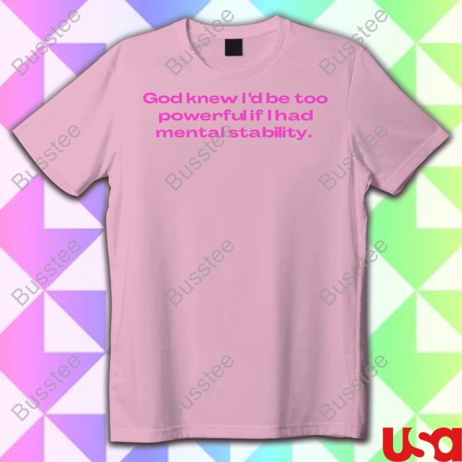 Nellies Print Studio Store God Knew I'd Be Too Powerful If I Had Mental Stability Shirts