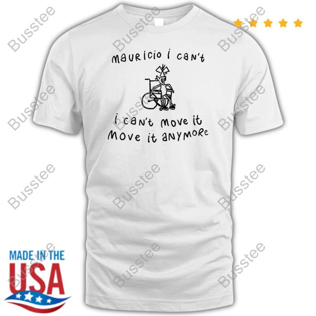 Mauricio I Can't Move It Move It Anymore New Shirt